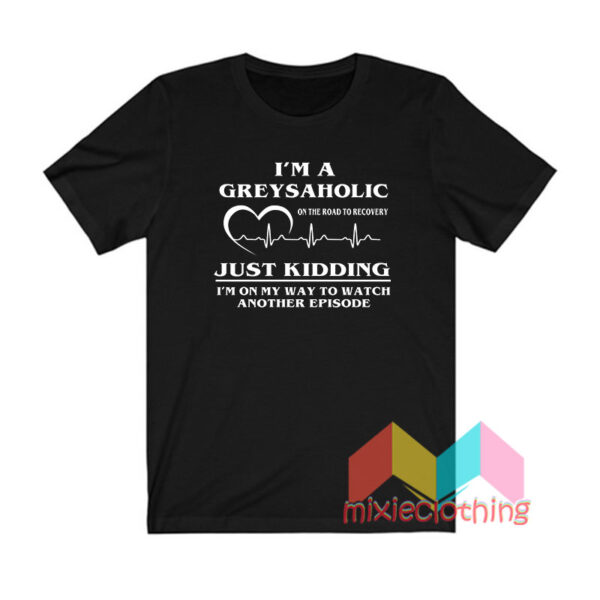 I'm Greysaholic T shirt