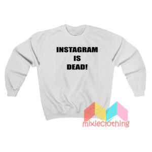 Instagram Is Dead Sweatshirt