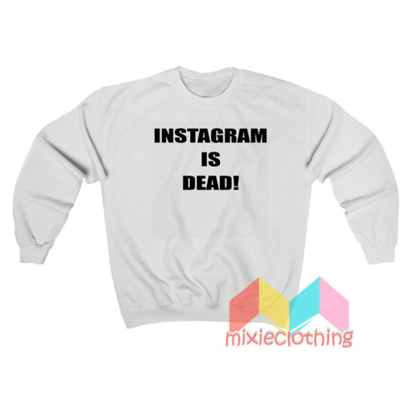 Instagram Is Dead Sweatshirt