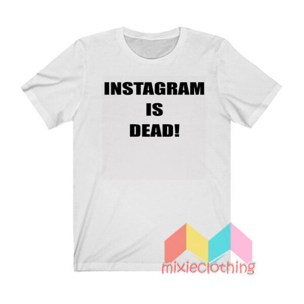 Instagram Is Dead T shirt