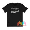 Introverted But Willing To Discuss Plants T shirt