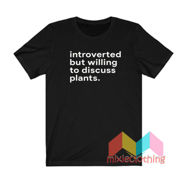 Introverted But Willing To Discuss Plants T shirt