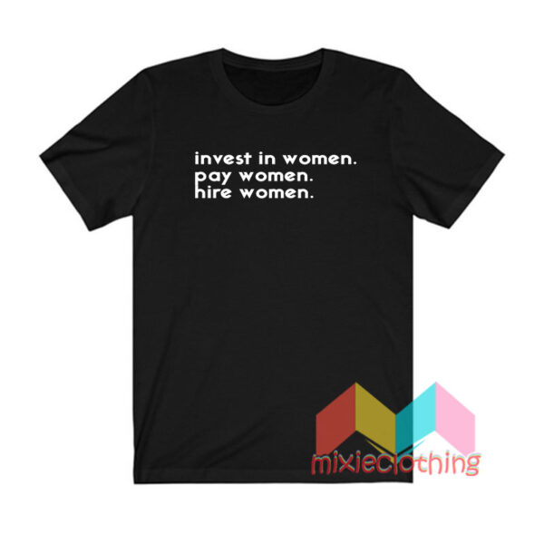 Invest In Women Pay Women Hire Women T shirt