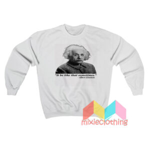 It Be Like That Sometimes Albert Einstein Sweatshirt