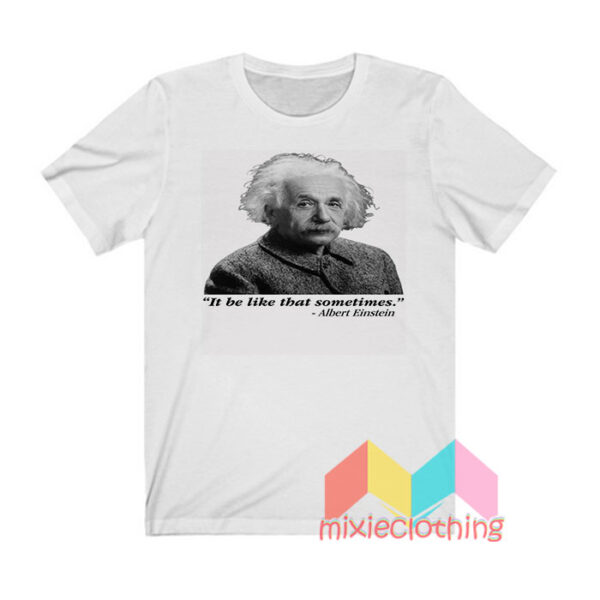 It Be Like That Sometimes Albert Einstein T shirt