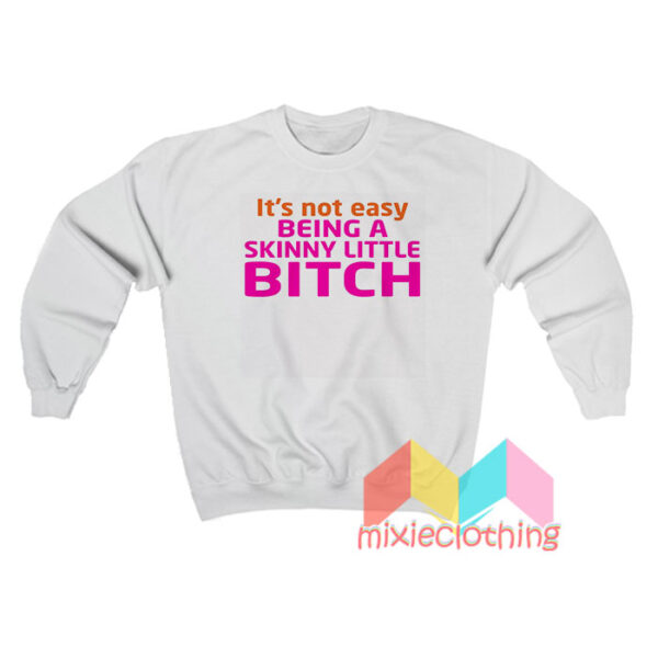 It's Not Easy Being A Skinny Little Bitch Sweatshirt