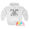 It’s Ok To Feel Shit Hoodie