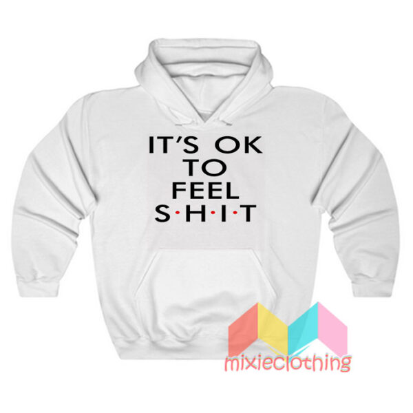 It’s Ok To Feel Shit Hoodie