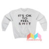 It’s Ok To Feel Shit Sweatshirt