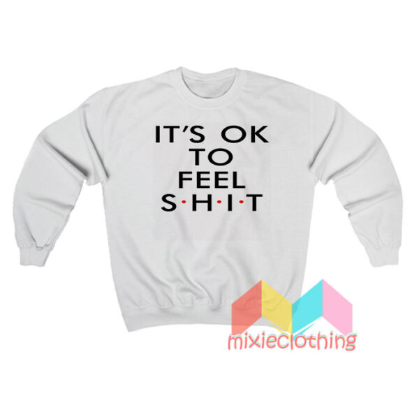 It’s Ok To Feel Shit Sweatshirt