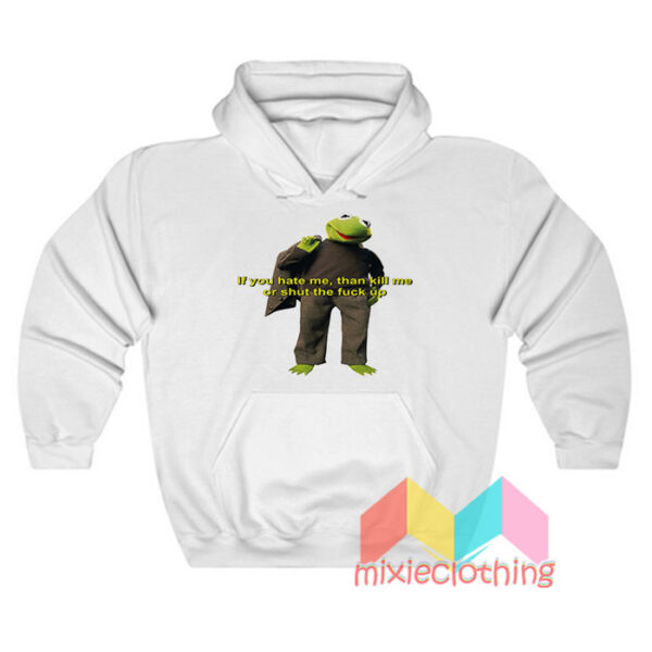 Kermit The Frog If You Hate Me Than Kill Me Hoodie