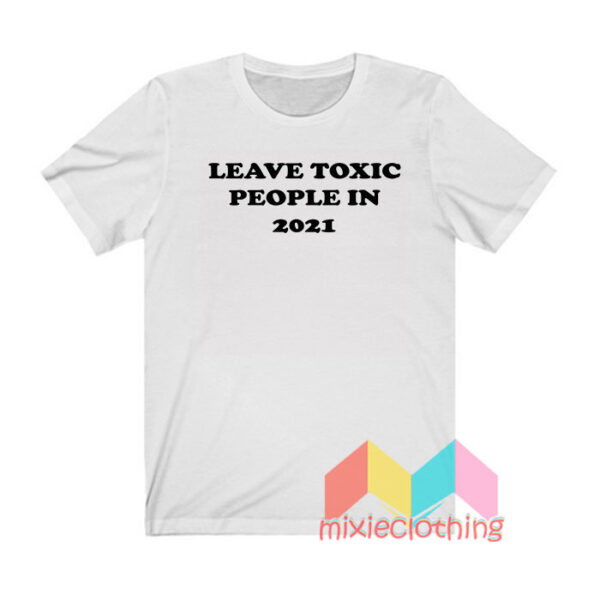 Leave Toxic People In 2021 T shirt