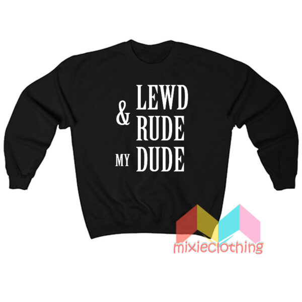 Lewd And Rude My Dude Sweatshit