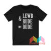 Lewd And Rude My Dude T shirt