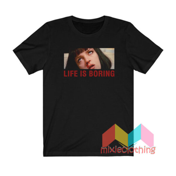 Life Is Boring T shirt