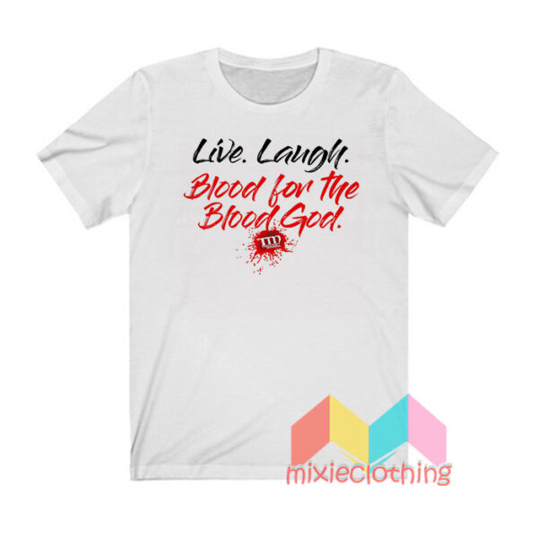 Live Laugh Blood For The Blood God T shirt