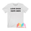 Love Dick Hate Men T shirt