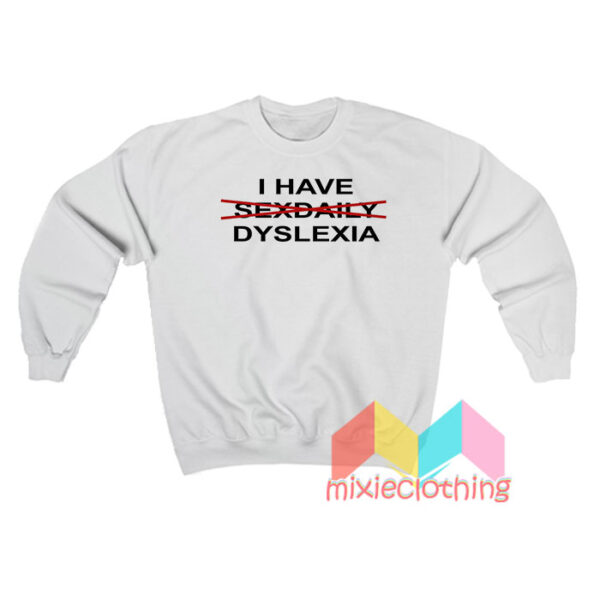 I Have Dyslexiaa Sweatshirt