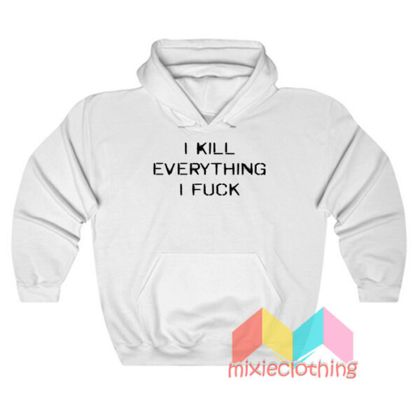 I Kill Everything I Fuck Hoodie