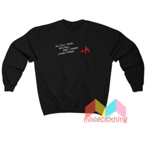 I'm Still Here Bitches And I Know Everything Sweatshirt