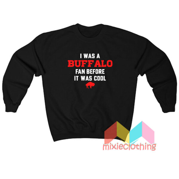 Buffalo Bills I Was A Buffalo Fan Before It Was Cool Sweatshirt