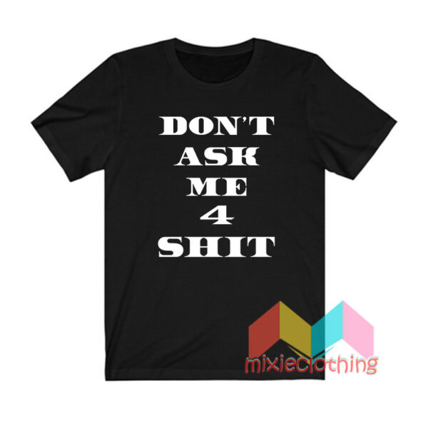 Don't Ask Me 4 Shit T shirt