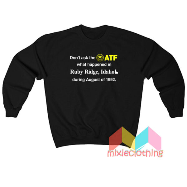 Don’t Ask The ATF What Happened In Ruby Ridge Idaho Sweatshirt