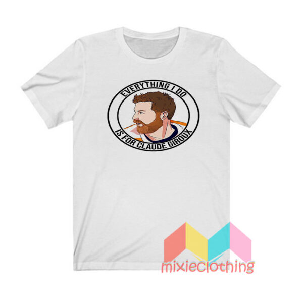 Everything I Do Is For Claude Giroux T shirt