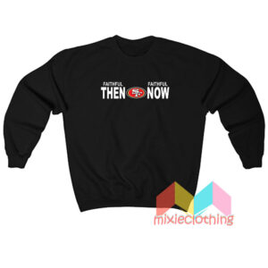 Faithful Then Faithful Now San Francisco 49ers Sweatshirt