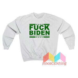 Fuck Biden And Fuck You For Voting Him Sweatshirt