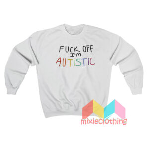 Fuck Off I'm Autistic Sweatshirt