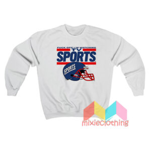 Fuck Off I'm Watching Tv Sports Sweatshirt