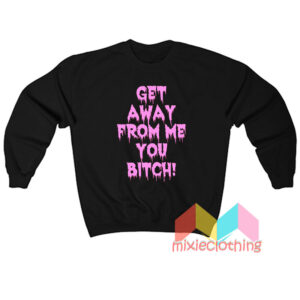 Get Away From Me You Bitch Sweatshirt