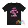 Get Away From Me You Bitch T shirt