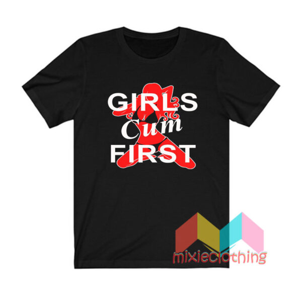 Girls Cum First T shirt