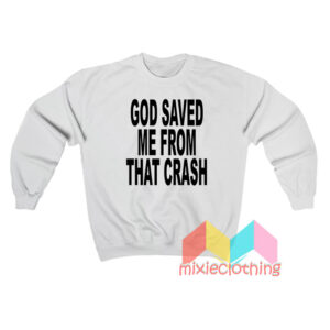 God Saved Me From That Crash Sweatshirt