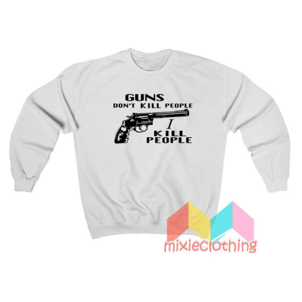 Guns Don’t Kill People I Kill People Sweatshirt