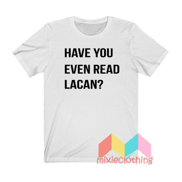 Have You Even Read Lacan T shirt