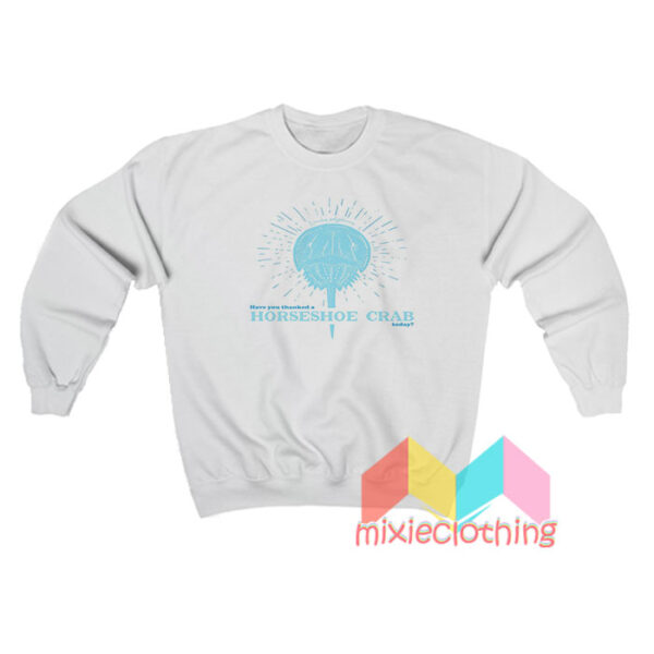 Have You Thanked A Horseshoe Crab Today Sweatshirt