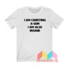 I Am Carrying A Gun I Am Also Insane T shirt