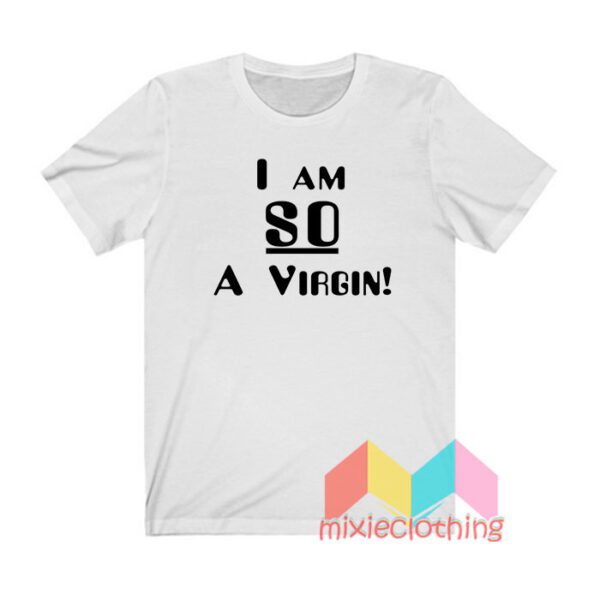 I Am So A Virgin T shirt