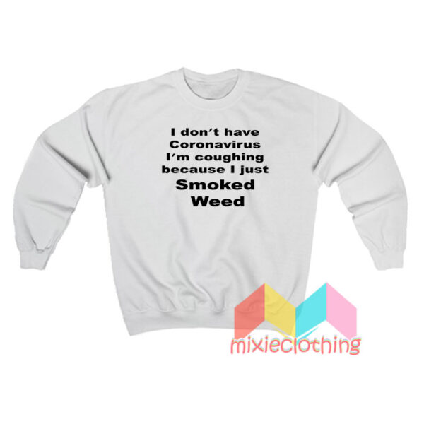 I Don’t Have Coronavirus I’m Coughing Because I Just Smoked Weed Sweatshirt