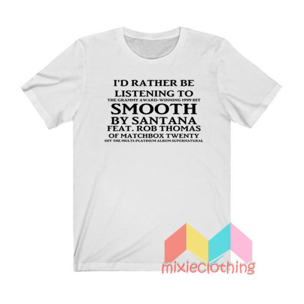 I'd Rather Be listening To Smooth By Santana T shirt