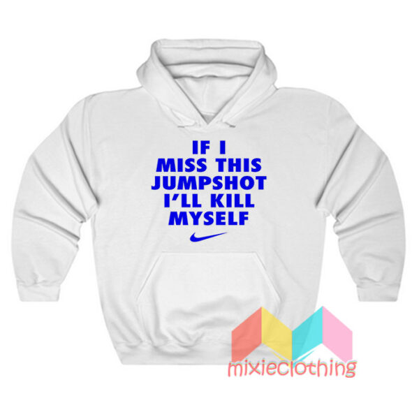 If I Miss This Jumpshot I’ll Kill Myself Hoodie