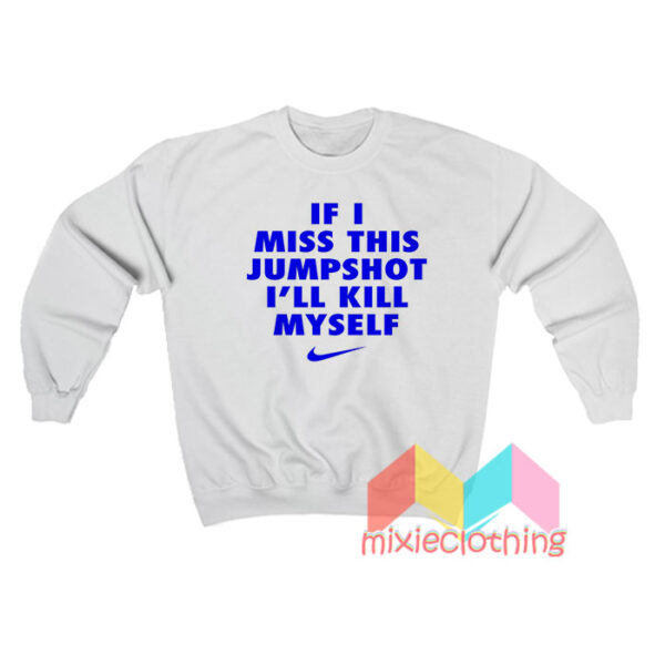 If I Miss This Jumpshot I’ll Kill Myself Sweatshirt