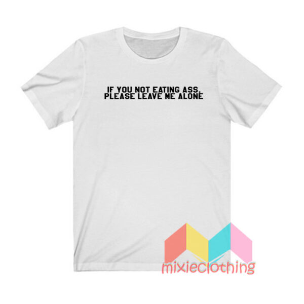 If You Not Eating Ass Please Leave Me Alone T shirt