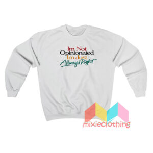 I’m Not Opinionated I’m Just Always Right Sweatshirt