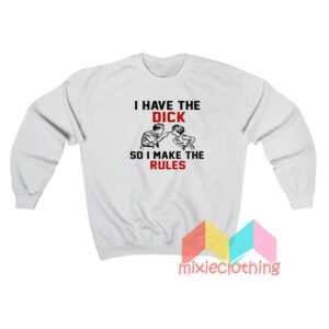 I Have Dick So I Make The Rules Sweatshirt