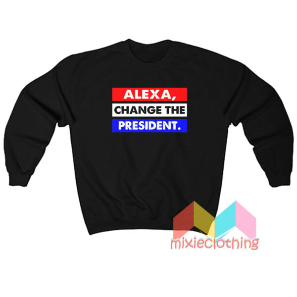 Alexa Change The President Sweatshirt