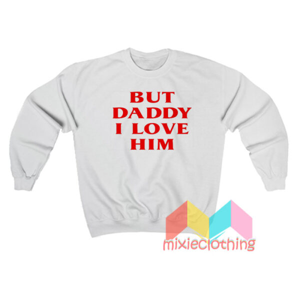 But Daddy I Love Him Sweatshirt